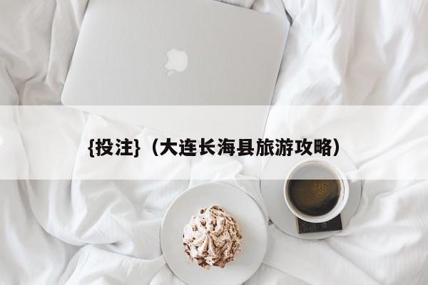 {投注}(大连长海县旅游攻略)